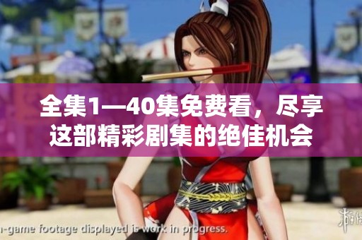 全集1—40集免费看，尽享这部精彩剧集的绝佳机会