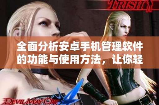 全面分析安卓手机管理软件的功能与使用方法，让你轻松管理手机数据