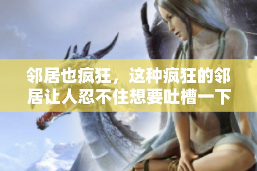 邻居也疯狂，这种疯狂的邻居让人忍不住想要吐槽一下