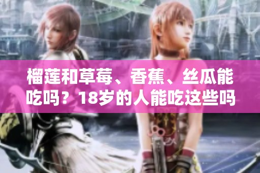 榴莲和草莓、香蕉、丝瓜能吃吗？18岁的人能吃这些吗？
