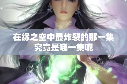 在缘之空中最炸裂的那一集究竟是哪一集呢