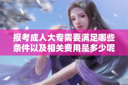 报考**大专需要满足哪些条件以及相关费用是多少呢