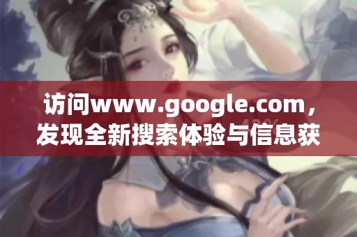 访问www.google.com，发现全新搜索体验与信息获取方式