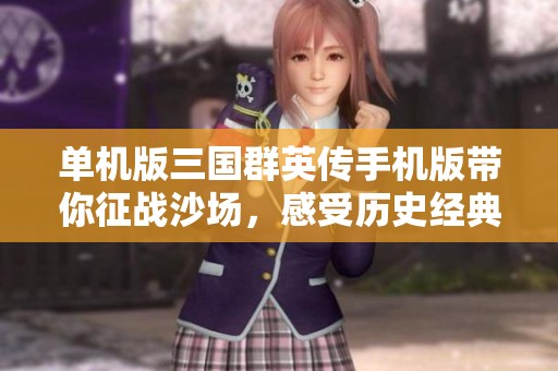 单机版三国群英传手机版带你征战沙场，感受历史经典的魅力与乐趣