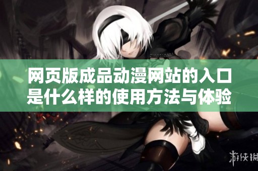 网页版成品动漫网站的入口是什么样的使用方法与体验分析