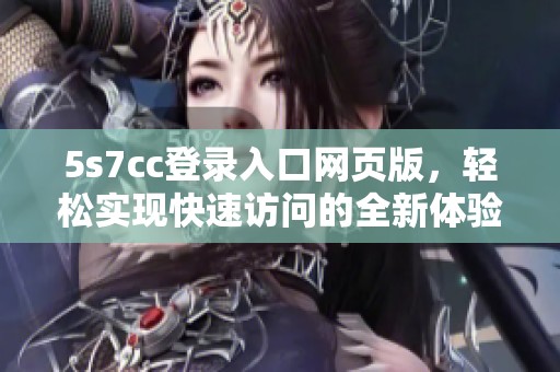 5s7cc登录入口网页版，轻松实现快速访问的全新体验指南