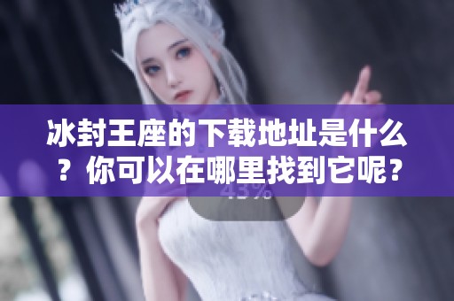 冰封王座的下载地址是什么？你可以在哪里找到它呢？