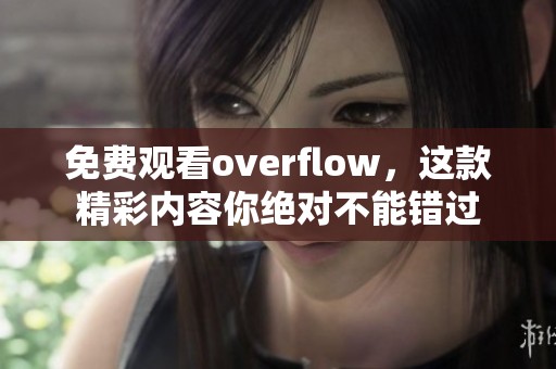 免费观看overflow，这款精彩内容你绝对不能错过