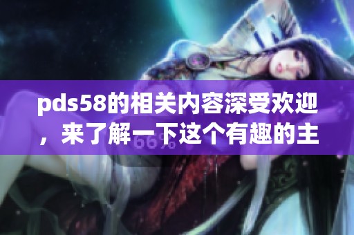 pds58的相关内容深受欢迎，来了解一下这个有趣的主题吧