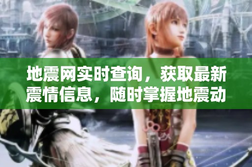 地震网实时查询，获取最新震情信息，随时掌握地震动态