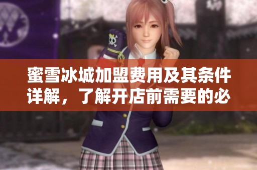 蜜雪冰城加盟费用及其条件详解，了解开店前需要的必备信息