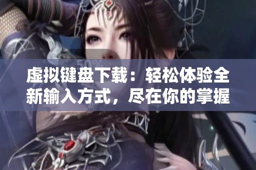 虚拟键盘下载：轻松体验全新输入方式，尽在你的掌握中
