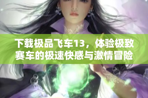 下载极品飞车13，体验极致赛车的极速快感与激情冒险