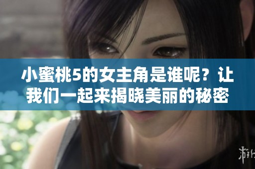 小蜜桃5的女主角是谁呢？让我们一起来揭晓美丽的秘密。