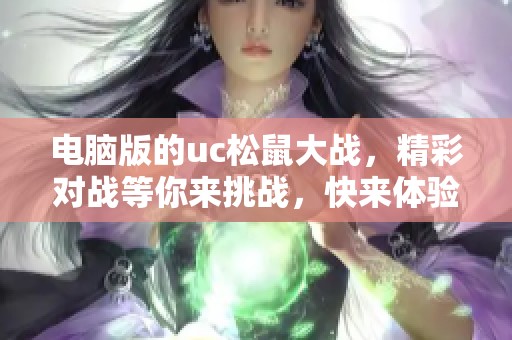 电脑版的uc松鼠大战，精彩对战等你来挑战，快来体验吧！