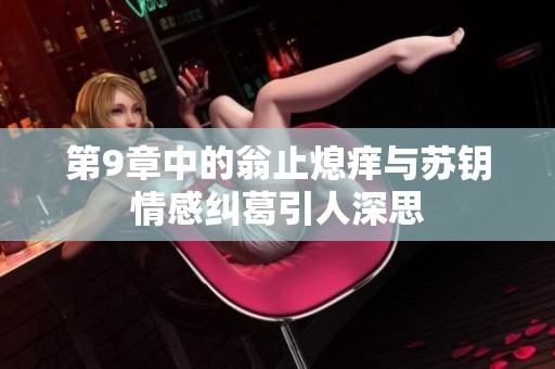 第9章中的翁止熄痒与苏钥情感纠葛引人深思