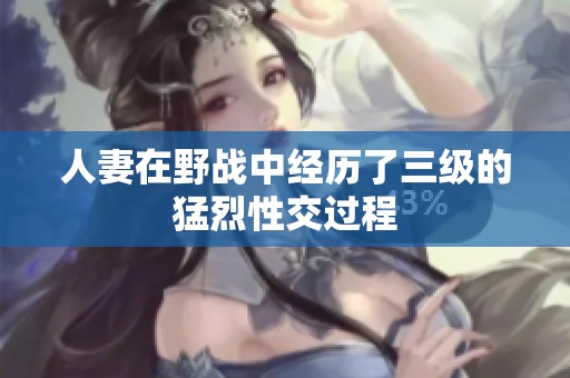 人妻在野战中经历了三级的猛烈性交过程