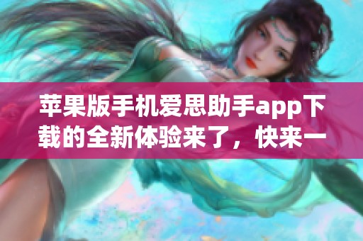 苹果版手机爱思助手app下载的全新体验来了，快来一起探索吧！