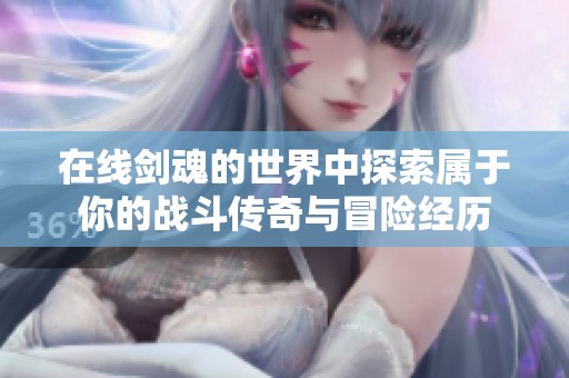 在线剑魂的世界中探索属于你的战斗传奇与冒险经历