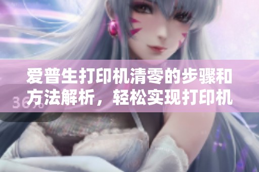 爱普生打印机清零的步骤和方法解析，轻松实现打印机归零设置