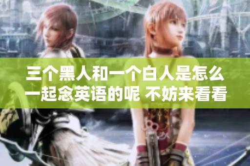 三个黑人和一个白人是怎么一起念英语的呢 不妨来看看这个有趣的故事