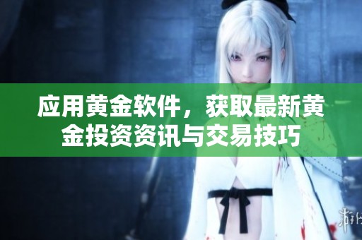 应用黄金软件，获取最新黄金投资资讯与交易技巧
