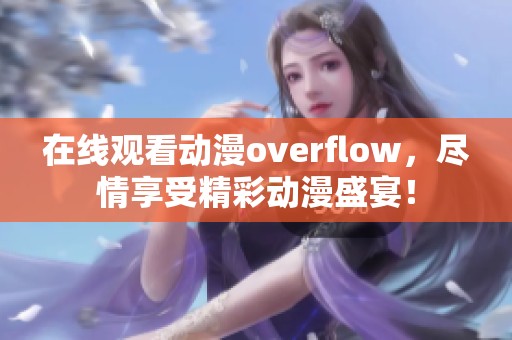 在线观看动漫overflow，尽情享受精彩动漫盛宴！