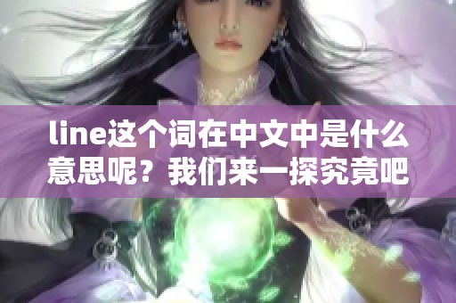 line这个词在中文中是什么意思呢？我们来一探究竟吧！