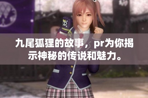 九尾狐狸的故事，pr为你揭示神秘的传说和魅力。