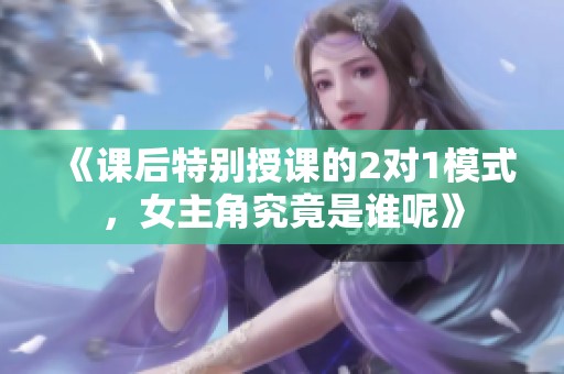 《课后特别授课的2对1模式，女主角究竟是谁呢》