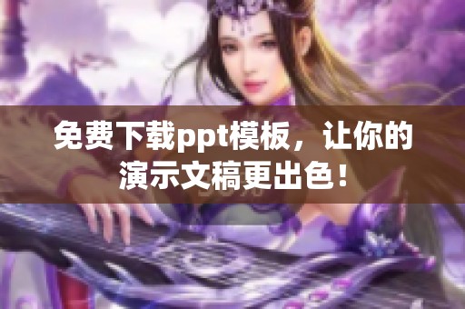 免费下载ppt模板，让你的演示文稿更出色！