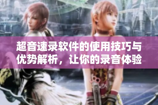 超音速录软件的使用技巧与优势解析，让你的录音体验更佳！