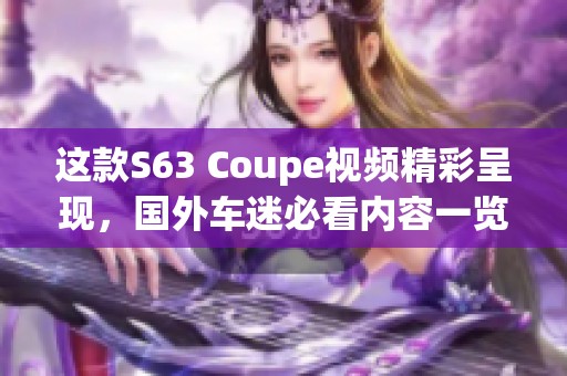 这款S63 Coupe视频精彩呈现，国外车迷必看内容一览！