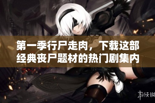 第一季行尸走肉，下载这部经典丧尸题材的热门剧集内容