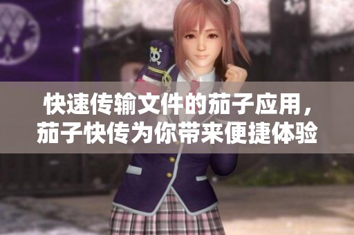 快速传输文件的茄子应用，茄子快传为你带来便捷体验