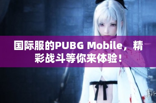 国际服的PUBG Mobile，精彩战斗等你来体验！