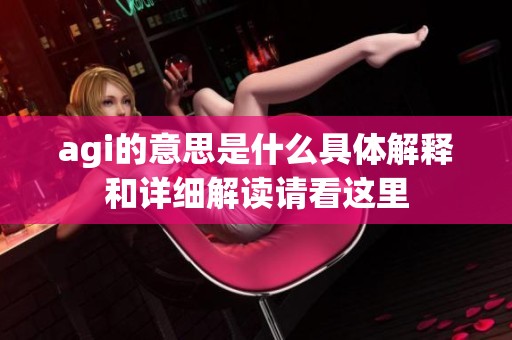 agi的意思是什么具体解释和详细解读请看这里