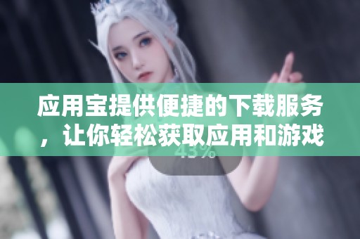 应用宝提供便捷的下载服务，让你轻松获取应用和游戏。
