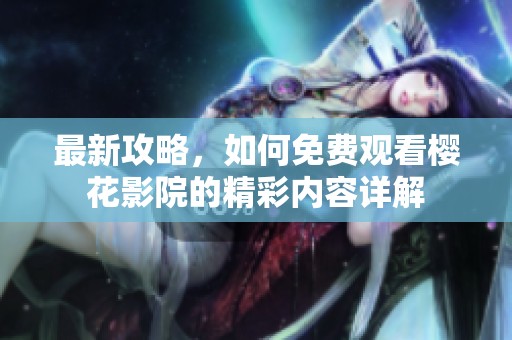 最新攻略，如何免费观看樱花影院的精彩内容详解