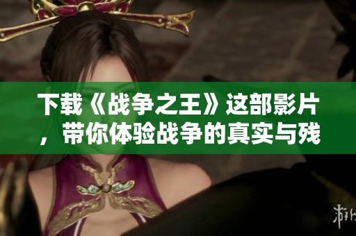 下载《战争之王》这部影片，带你体验战争的真实与残酷