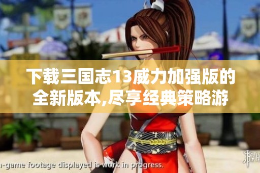下载三国志13威力加强版的全新版本,尽享经典策略游戏的乐趣