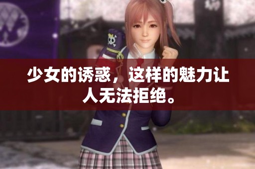 少女的诱惑，这样的魅力让人无法拒绝。