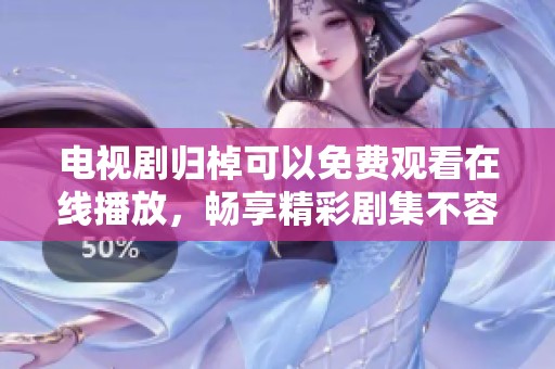 电视剧归棹可以免费观看在线播放，畅享精彩剧集不容错过！