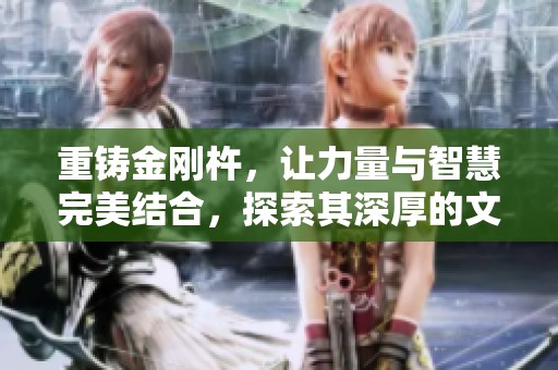 重铸金刚杵，让力量与智慧完美结合，探索其深厚的文化意义