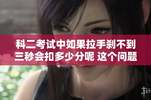 科二考试中如果拉手刹不到三秒会扣多少分呢 这个问题你了解吗