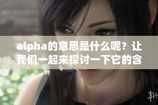 alpha的意思是什么呢？让我们一起来探讨一下它的含义。