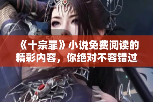 《十宗罪》小说免费阅读的精彩内容，你绝对不容错过！