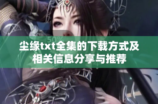 尘缘txt全集的下载方式及相关信息分享与推荐