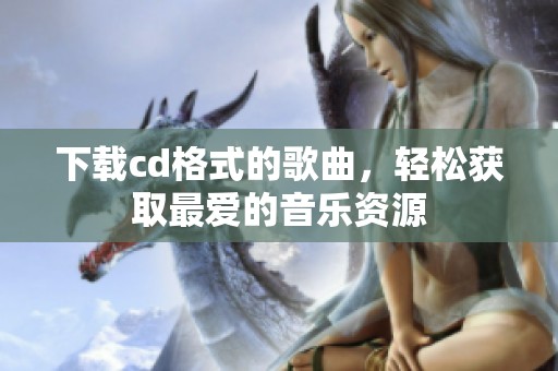 下载cd格式的歌曲，轻松获取最爱的音乐资源