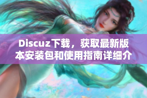 Discuz下载，获取最新版本安装包和使用指南详细介绍